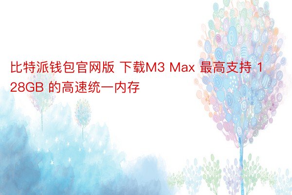 比特派钱包官网版 下载M3 Max 最高支持 128GB 的高速统一内存