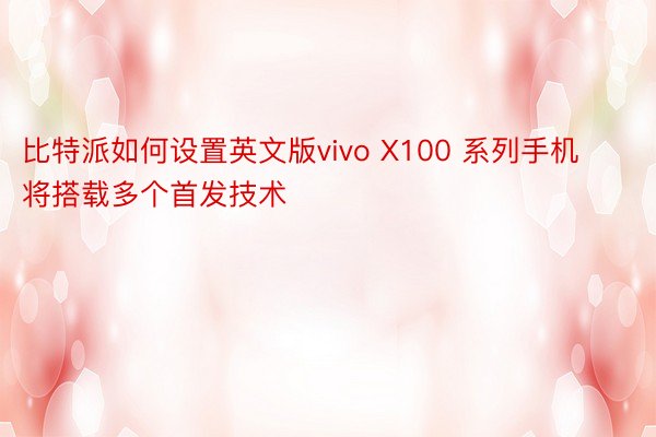 比特派如何设置英文版vivo X100 系列手机将搭载多个首发技术
