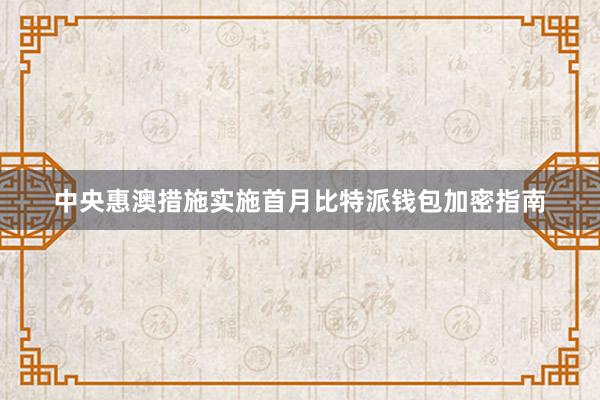 中央惠澳措施实施首月比特派钱包加密指南