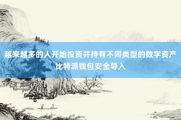 越来越多的人开始投资并持有不同类型的数字资产比特派钱包安全导入