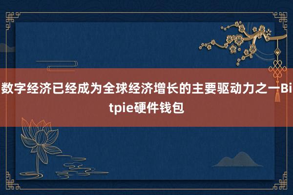 数字经济已经成为全球经济增长的主要驱动力之一Bitpie硬件钱包