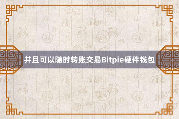 并且可以随时转账交易Bitpie硬件钱包