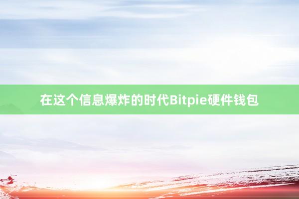 在这个信息爆炸的时代Bitpie硬件钱包