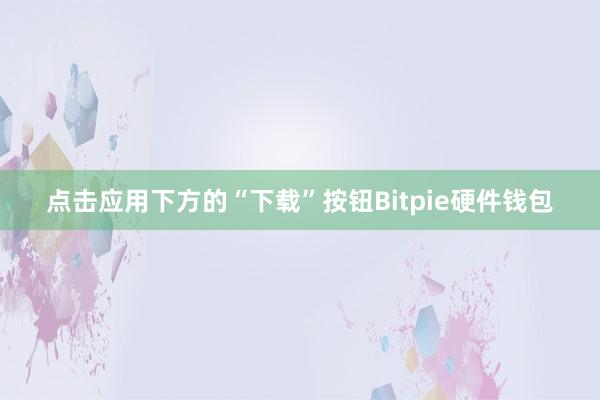 点击应用下方的“下载”按钮Bitpie硬件钱包