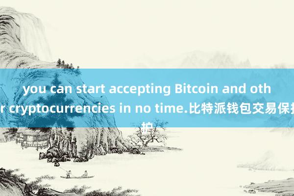 you can start accepting Bitcoin and other cryptocurrencies in no time.比特派钱包交易保护