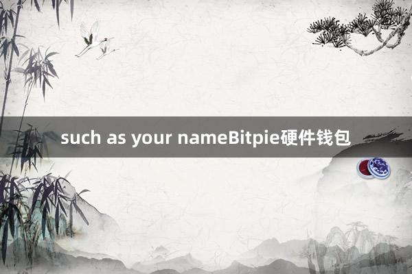 such as your nameBitpie硬件钱包