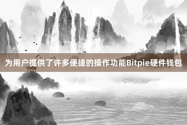 为用户提供了许多便捷的操作功能Bitpie硬件钱包