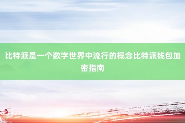 比特派是一个数字世界中流行的概念比特派钱包加密指南