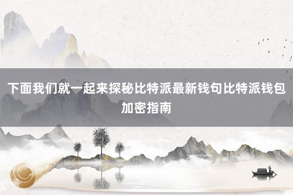 下面我们就一起来探秘比特派最新钱句比特派钱包加密指南