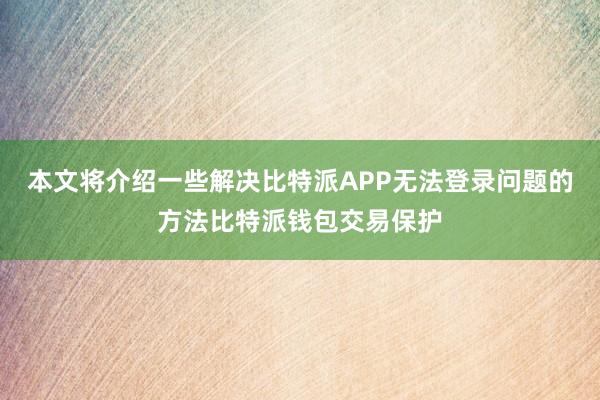 本文将介绍一些解决比特派APP无法登录问题的方法比特派钱包交易保护