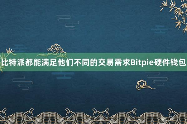 比特派都能满足他们不同的交易需求Bitpie硬件钱包