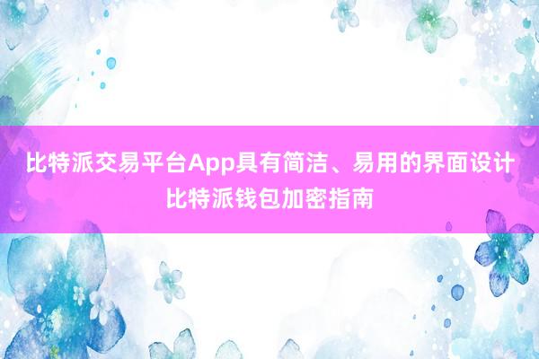 比特派交易平台App具有简洁、易用的界面设计比特派钱包加密指南