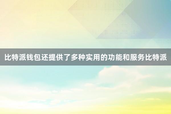 比特派钱包还提供了多种实用的功能和服务比特派