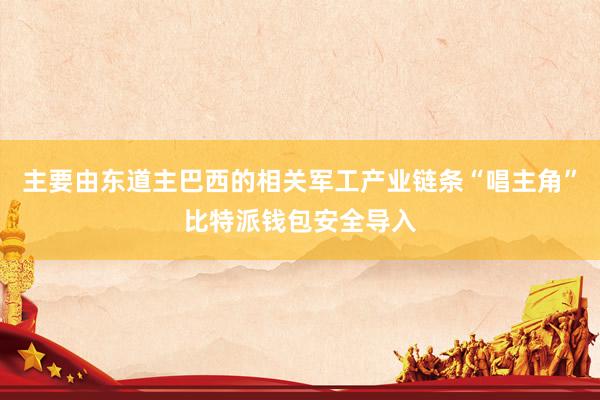 主要由东道主巴西的相关军工产业链条“唱主角”比特派钱包安全导入