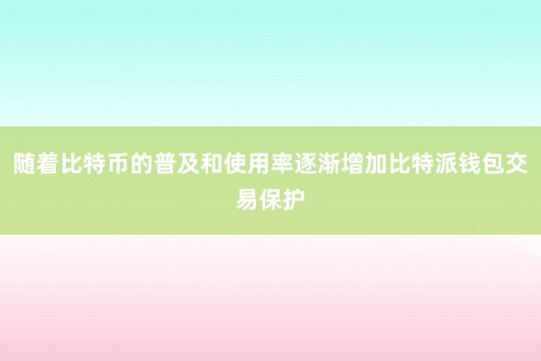 随着比特币的普及和使用率逐渐增加比特派钱包交易保护