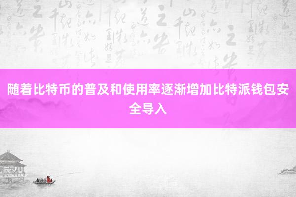 随着比特币的普及和使用率逐渐增加比特派钱包安全导入