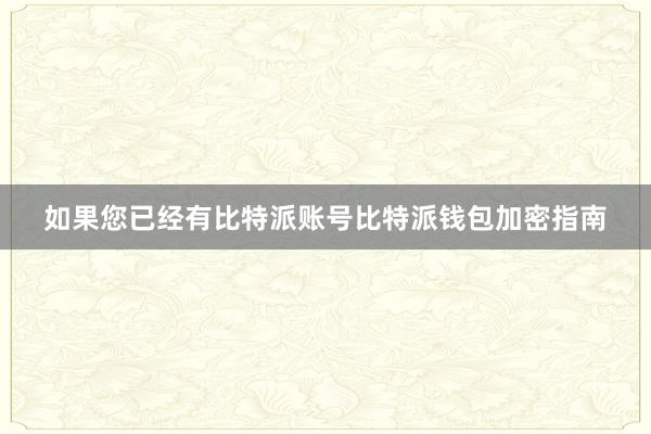 如果您已经有比特派账号比特派钱包加密指南