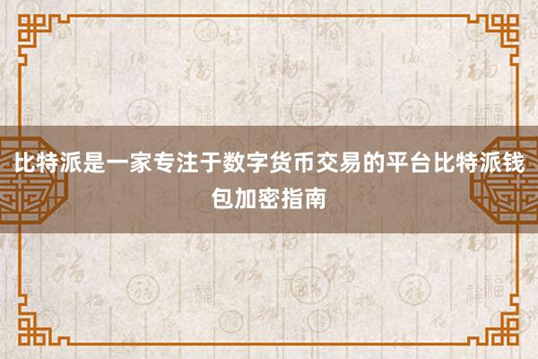 比特派是一家专注于数字货币交易的平台比特派钱包加密指南