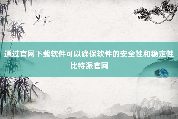 通过官网下载软件可以确保软件的安全性和稳定性比特派官网