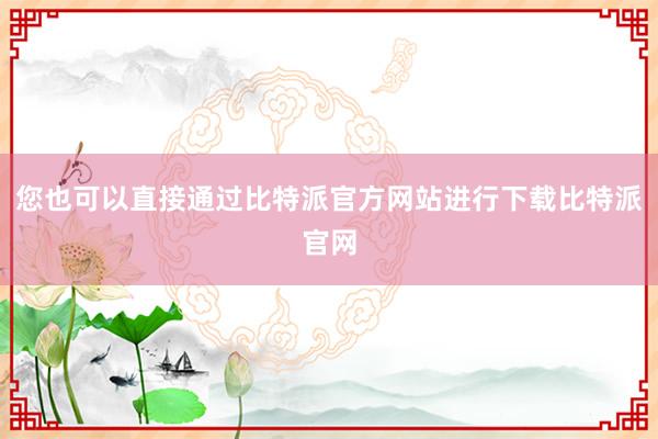 您也可以直接通过比特派官方网站进行下载比特派官网