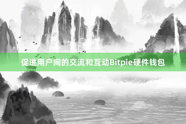 促进用户间的交流和互动Bitpie硬件钱包