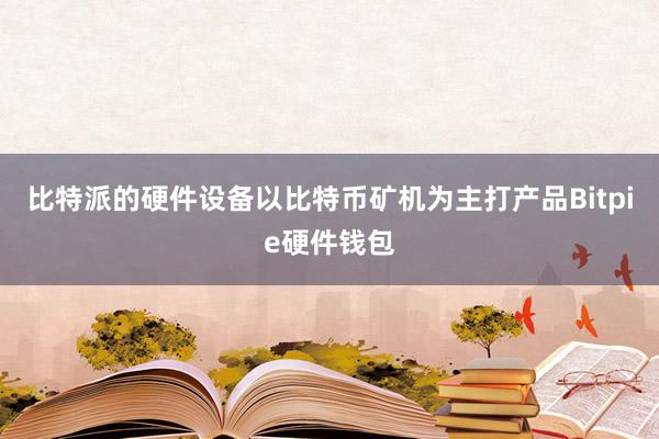 比特派的硬件设备以比特币矿机为主打产品Bitpie硬件钱包