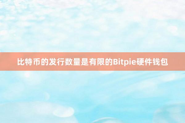 比特币的发行数量是有限的Bitpie硬件钱包