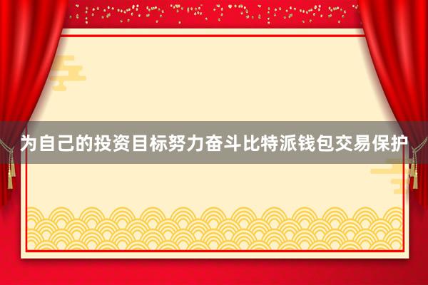 为自己的投资目标努力奋斗比特派钱包交易保护