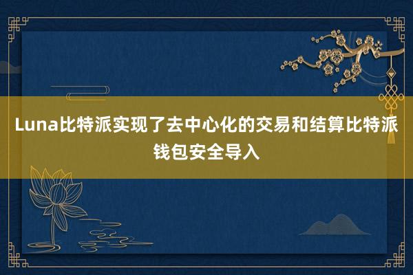 Luna比特派实现了去中心化的交易和结算比特派钱包安全导入