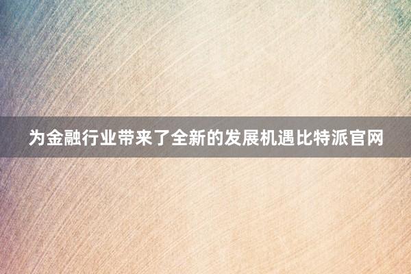 为金融行业带来了全新的发展机遇比特派官网