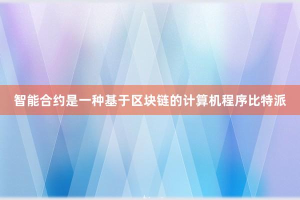 智能合约是一种基于区块链的计算机程序比特派