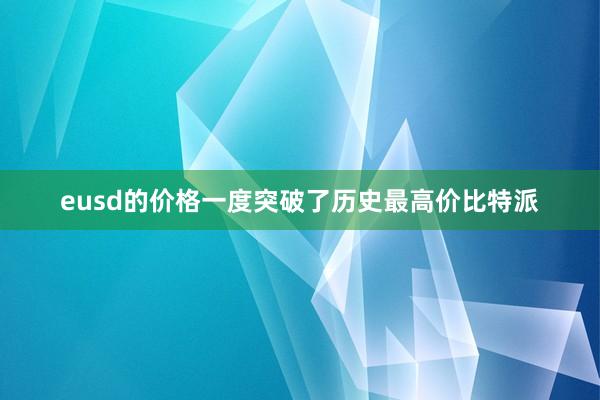 eusd的价格一度突破了历史最高价比特派