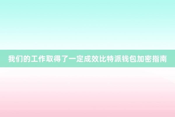 我们的工作取得了一定成效比特派钱包加密指南