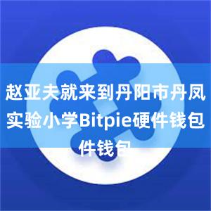 赵亚夫就来到丹阳市丹凤实验小学Bitpie硬件钱包