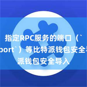 指定RPC服务的端口（`rpcport`）等比特派钱包安全导入