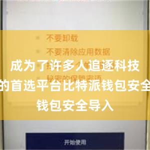 成为了许多人追逐科技潮流的首选平台比特派钱包安全导入