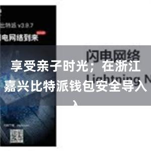 享受亲子时光；在浙江嘉兴比特派钱包安全导入